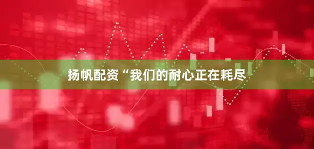 扬帆配资“我们的耐心正在耗尽