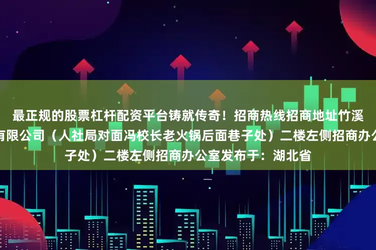 最正规的股票杠杆配资平台铸就传奇！招商热线招商地址竹溪文旅商业运营管理有限公司（人社局对面冯校长老火锅后面巷子处）二楼左侧招商办公室发布于：湖北省