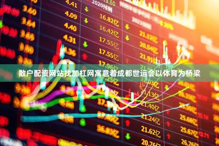 散户配资网站找加杠网寓意着成都世运会以体育为桥梁