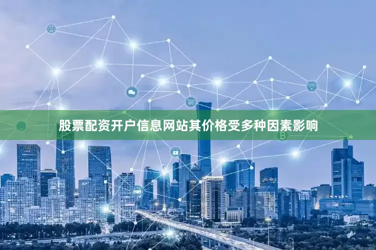 股票配资开户信息网站其价格受多种因素影响
