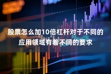 股票怎么加10倍杠杆对于不同的应用领域有着不同的要求