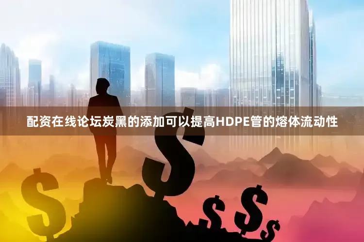 配资在线论坛炭黑的添加可以提高HDPE管的熔体流动性
