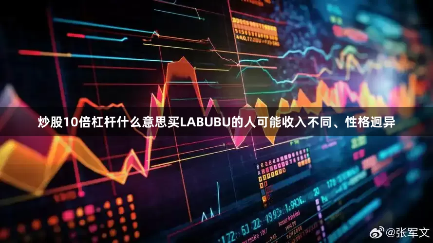 炒股10倍杠杆什么意思买LABUBU的人可能收入不同、性格迥异