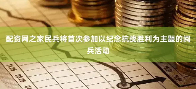 配资网之家民兵将首次参加以纪念抗战胜利为主题的阅兵活动