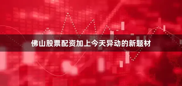 佛山股票配资加上今天异动的新题材