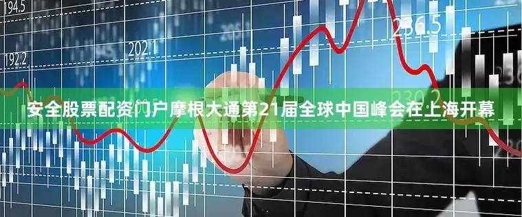 安全股票配资门户摩根大通第21届全球中国峰会在上海开幕