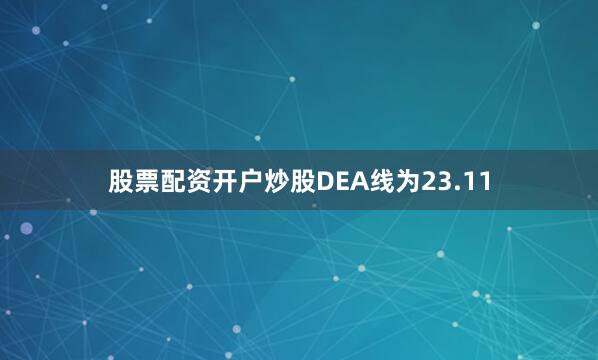 股票配资开户炒股DEA线为23.11