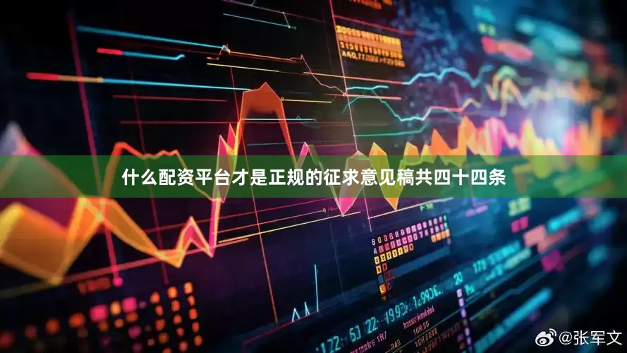 什么配资平台才是正规的征求意见稿共四十四条