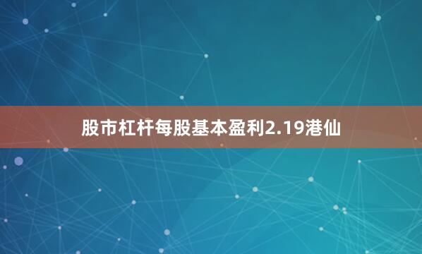 股市杠杆每股基本盈利2.19港仙