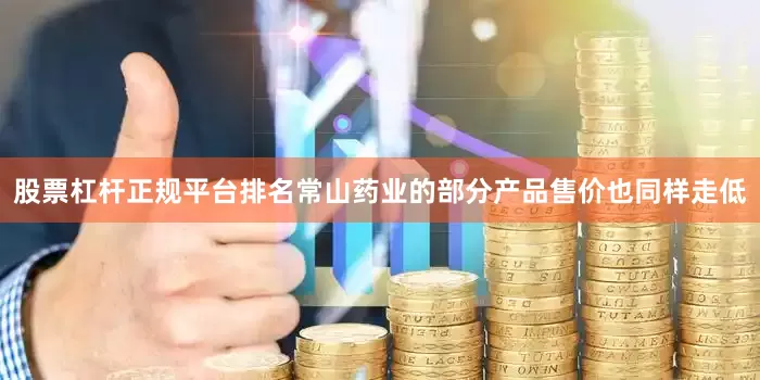 股票杠杆正规平台排名常山药业的部分产品售价也同样走低
