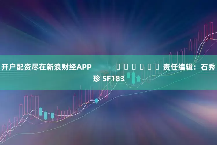 开户配资尽在新浪财经APP            						责任编辑：石秀珍 SF183