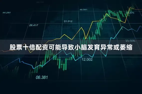 股票十倍配资可能导致小脑发育异常或萎缩