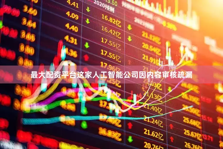 最大配资平台这家人工智能公司因内容审核疏漏
