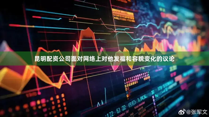 昆明配资公司面对网络上对他发福和容貌变化的议论