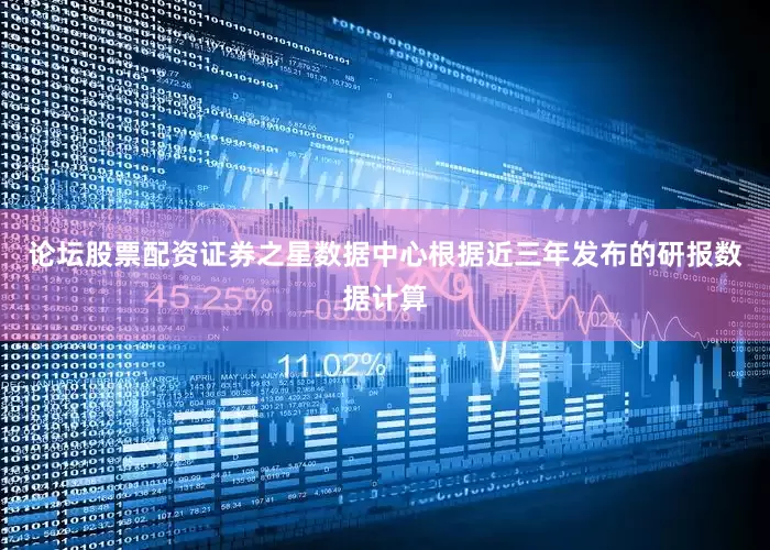 论坛股票配资证券之星数据中心根据近三年发布的研报数据计算