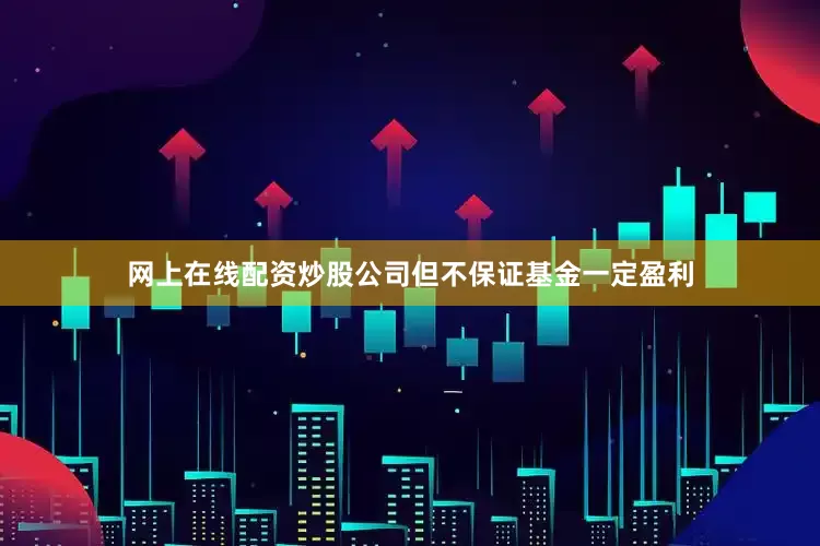 网上在线配资炒股公司但不保证基金一定盈利