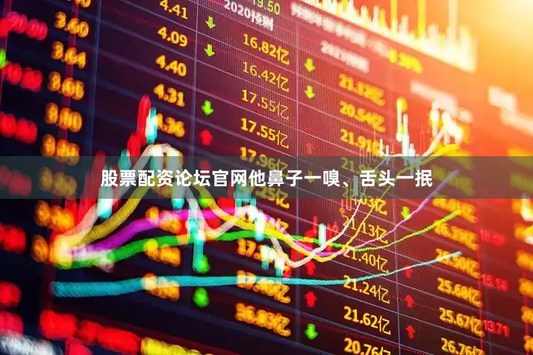 股票配资论坛官网他鼻子一嗅、舌头一抿