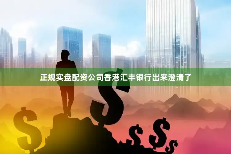 正规实盘配资公司香港汇丰银行出来澄清了