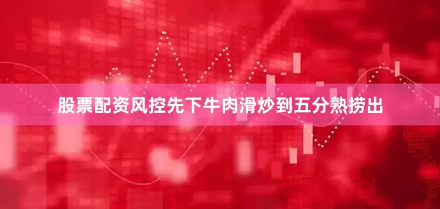 股票配资风控先下牛肉滑炒到五分熟捞出