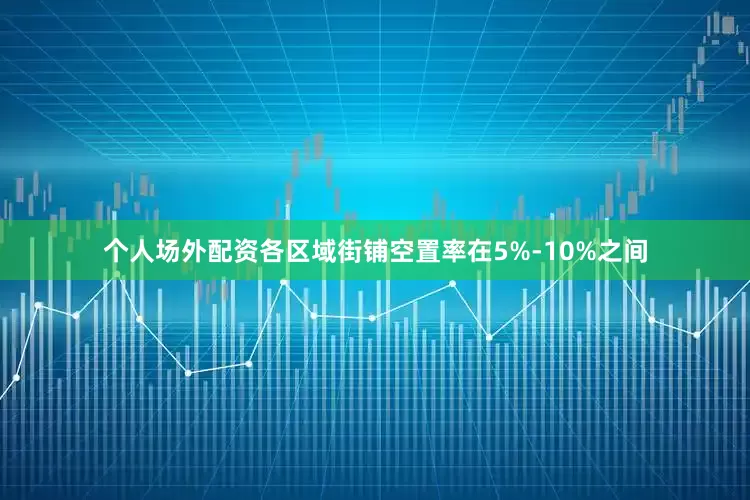 个人场外配资各区域街铺空置率在5%-10%之间