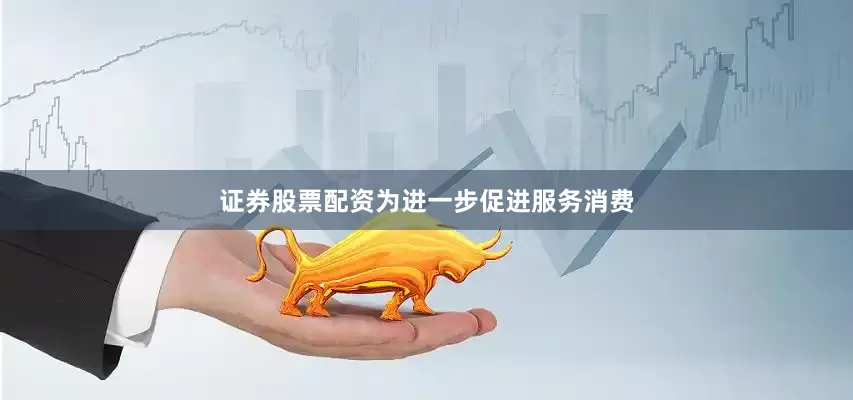 证券股票配资为进一步促进服务消费