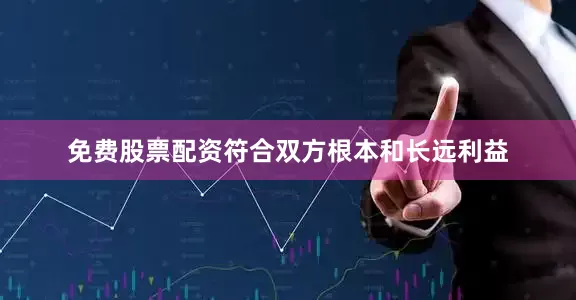 免费股票配资符合双方根本和长远利益