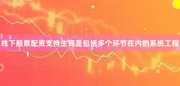 线下股票配资支持生育是包括多个环节在内的系统工程