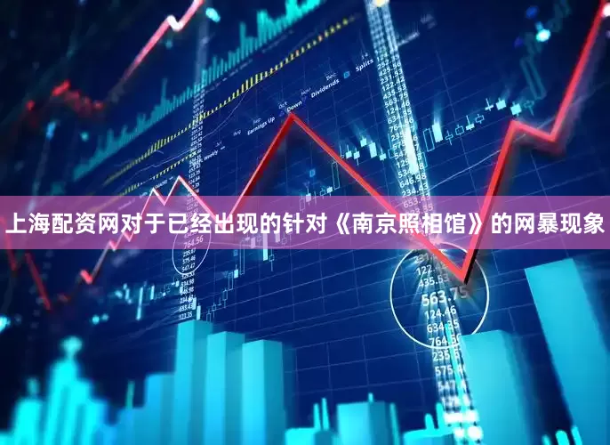 上海配资网对于已经出现的针对《南京照相馆》的网暴现象