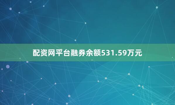 配资网平台融券余额531.59万元