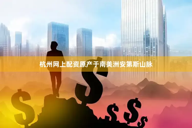 杭州网上配资原产于南美洲安第斯山脉