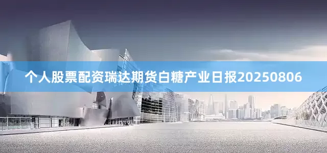 个人股票配资瑞达期货白糖产业日报20250806