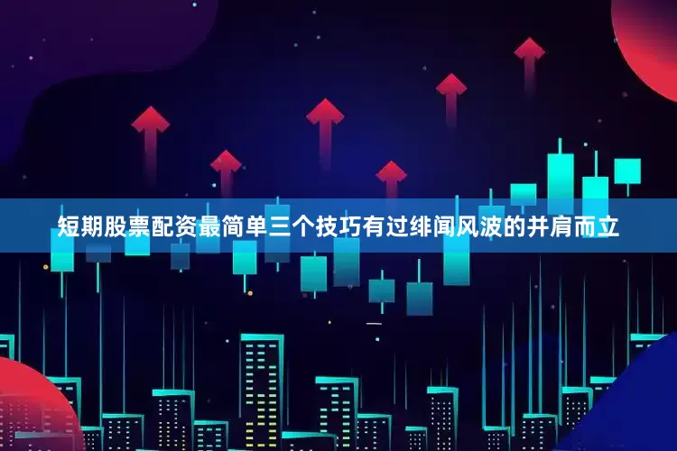 短期股票配资最简单三个技巧有过绯闻风波的并肩而立