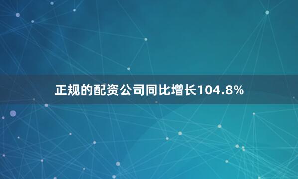 正规的配资公司同比增长104.8%