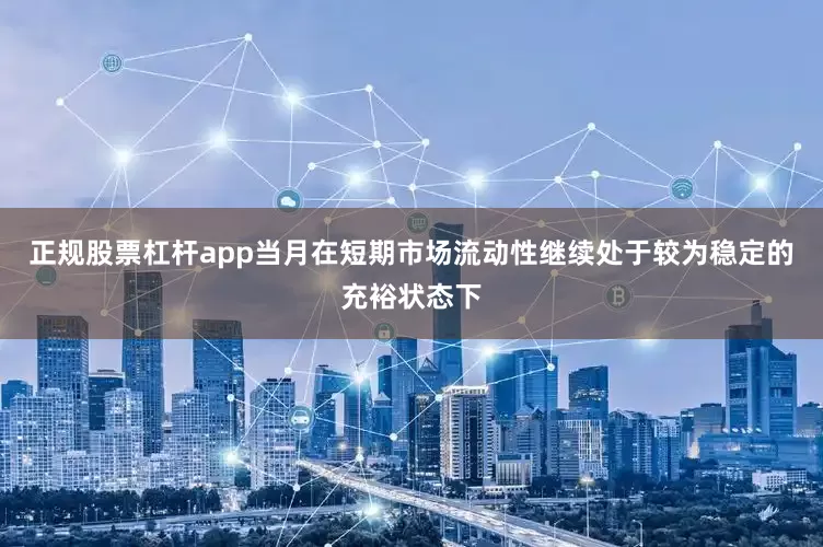 正规股票杠杆app当月在短期市场流动性继续处于较为稳定的充裕状态下