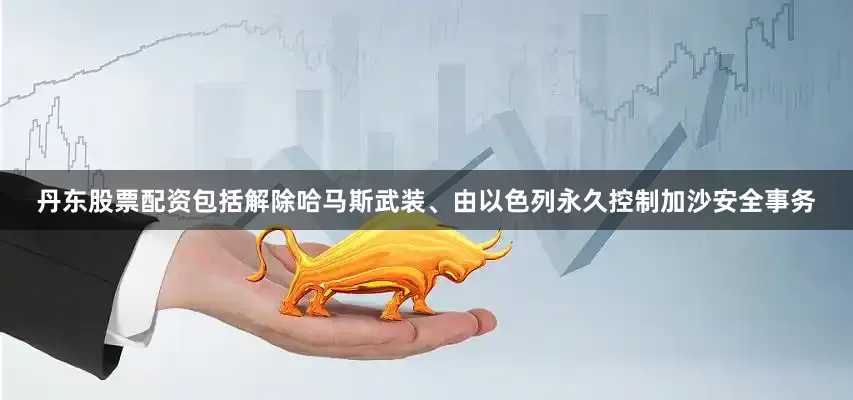 丹东股票配资包括解除哈马斯武装、由以色列永久控制加沙安全事务