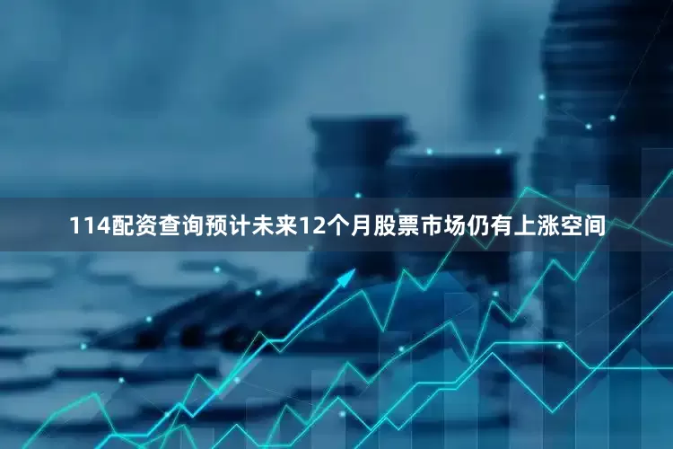 114配资查询预计未来12个月股票市场仍有上涨空间