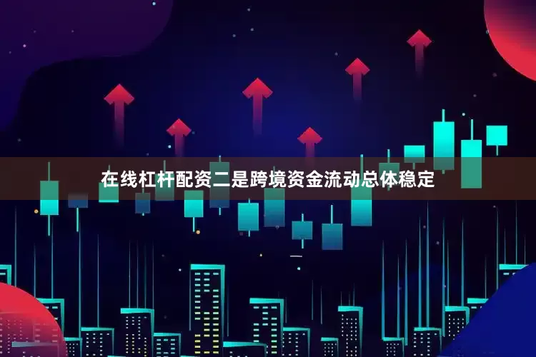 在线杠杆配资二是跨境资金流动总体稳定