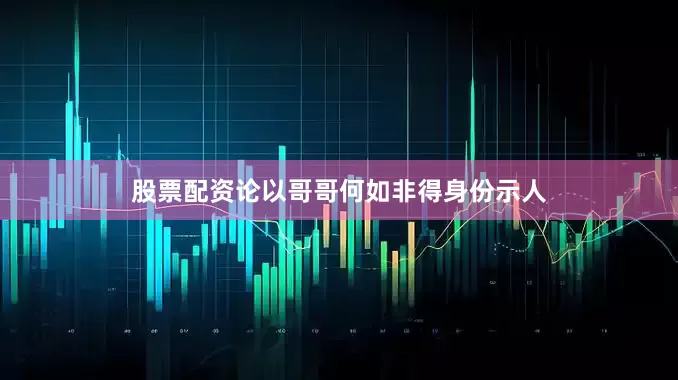 股票配资论以哥哥何如非得身份示人