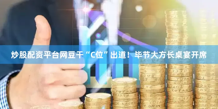 炒股配资平台网豆干“C位”出道！毕节大方长桌宴开席