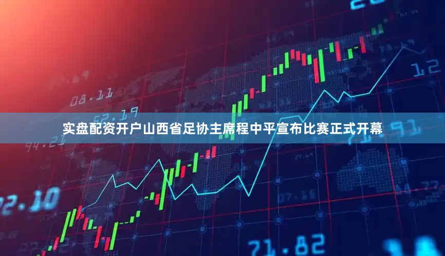 实盘配资开户山西省足协主席程中平宣布比赛正式开幕