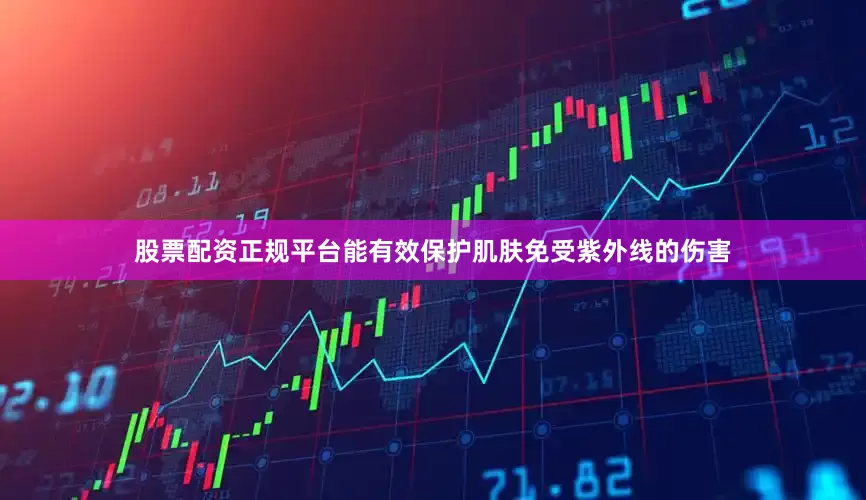 股票配资正规平台能有效保护肌肤免受紫外线的伤害