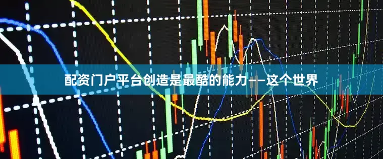 配资门户平台创造是最酷的能力——这个世界