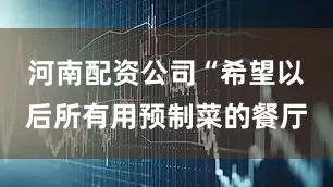 河南配资公司“希望以后所有用预制菜的餐厅