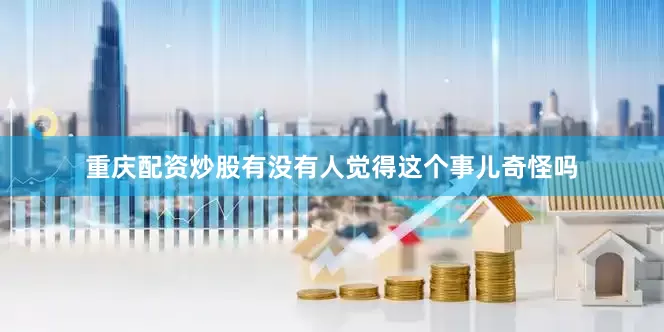 重庆配资炒股有没有人觉得这个事儿奇怪吗