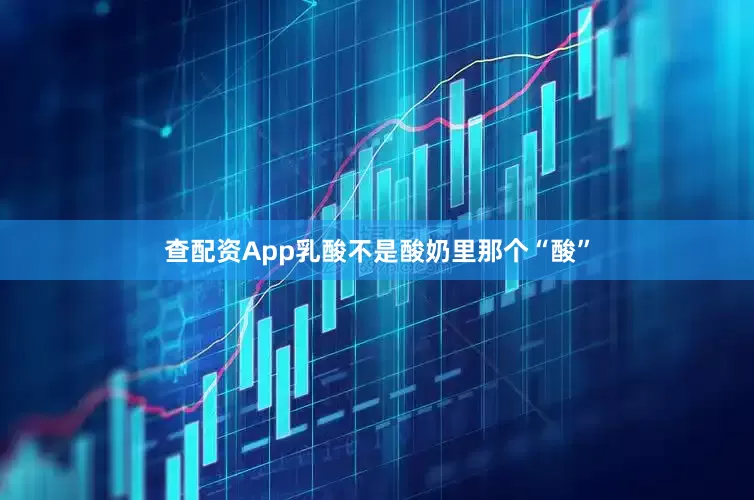 查配资App乳酸不是酸奶里那个“酸”