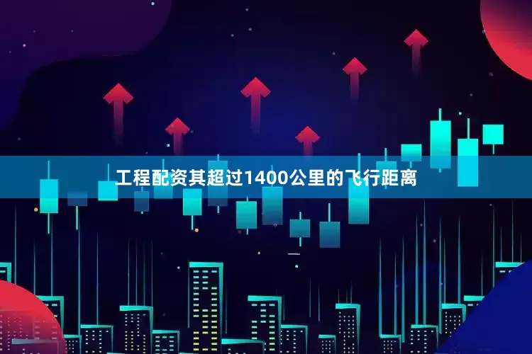 工程配资其超过1400公里的飞行距离