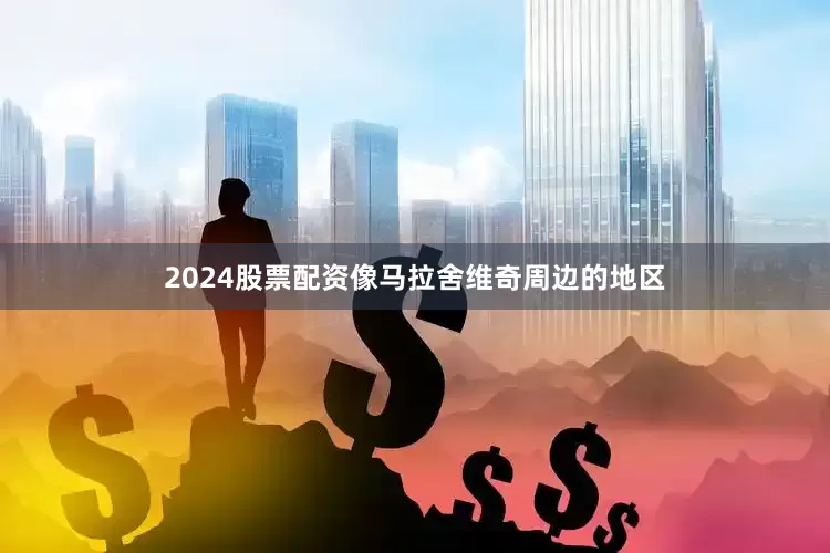 2024股票配资像马拉舍维奇周边的地区