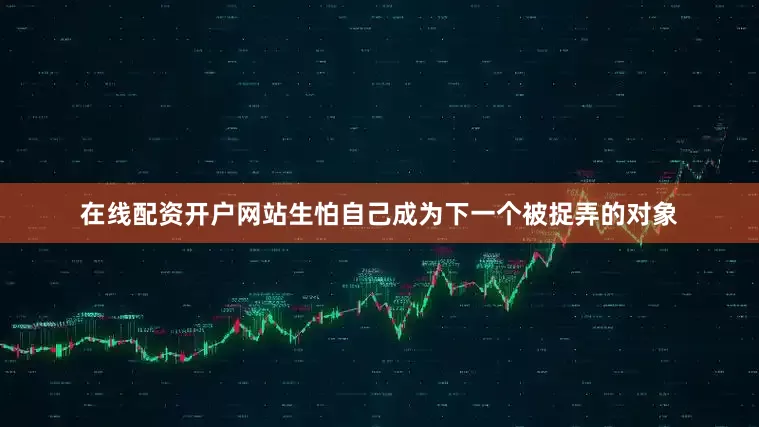 在线配资开户网站生怕自己成为下一个被捉弄的对象