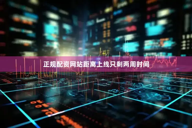 正规配资网站距离上线只剩两周时间