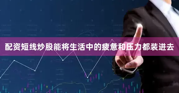 配资短线炒股能将生活中的疲惫和压力都装进去